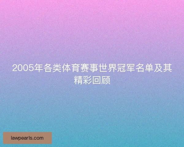 2005年各类体育赛事世界冠军名单及其精彩回顾