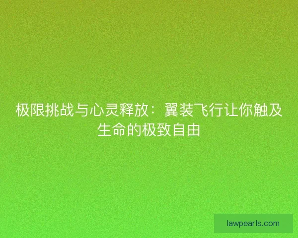 极限挑战与心灵释放：翼装飞行让你触及生命的极致自由