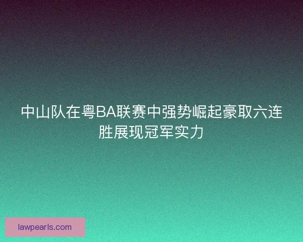 中山队在粤BA联赛中强势崛起豪取六连胜展现冠军实力