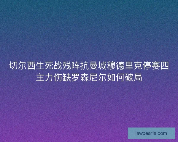 切尔西生死战残阵抗曼城穆德里克停赛四主力伤缺罗森尼尔如何破局