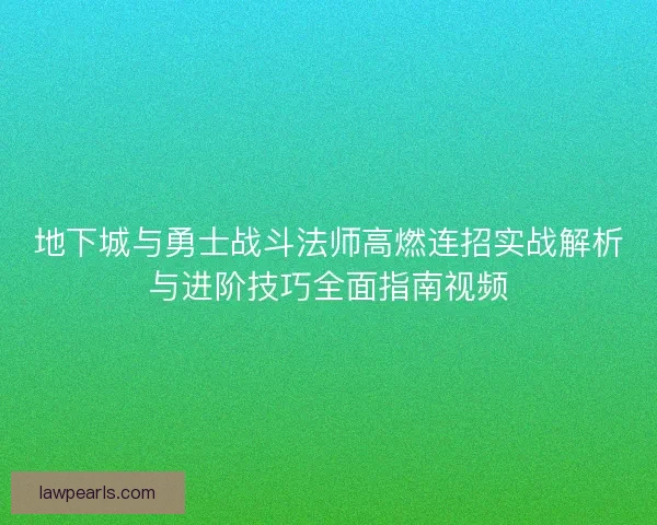 地下城与勇士战斗法师高燃连招实战解析与进阶技巧全面指南视频 地下城与勇士战斗法师高燃连招实战解析与进阶技巧全面指南视频