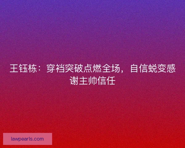 王钰栋：穿裆突破点燃全场，自信蜕变感谢主帅信任