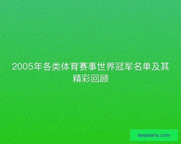 2005年各类体育赛事世界冠军名单及其精彩回顾