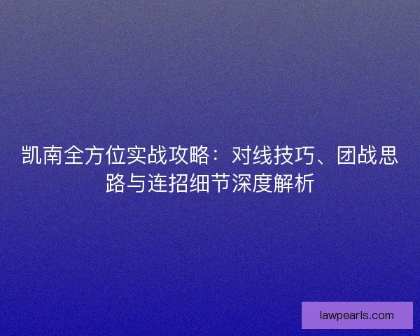 凯南全方位实战攻略：对线技巧、团战思路与连招细节深度解析