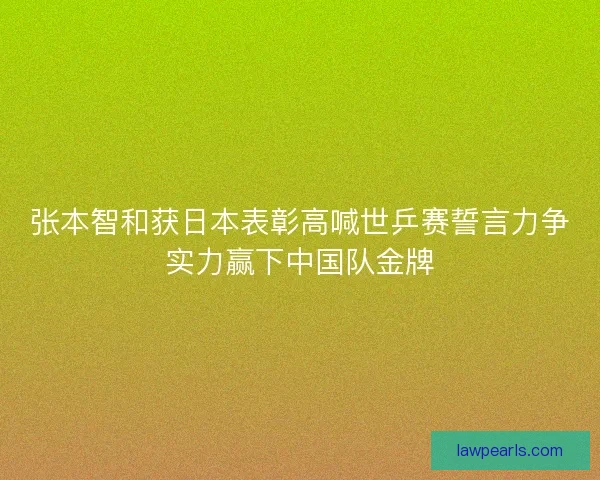 张本智和获日本表彰高喊世乒赛誓言力争实力赢下中国队金牌