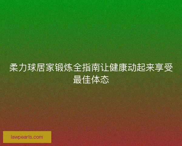 柔力球居家锻炼全指南让健康动起来享受最佳体态