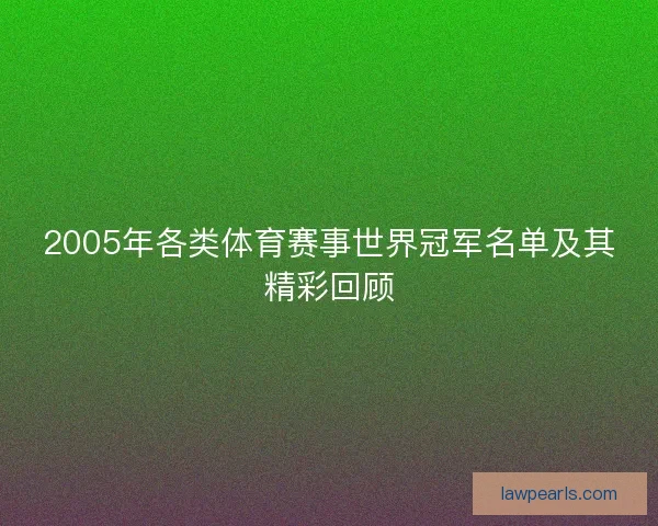 2005年各类体育赛事世界冠军名单及其精彩回顾