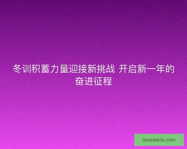 冬训积蓄力量迎接新挑战 开启新一年的奋进征程