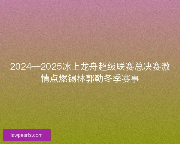 2024—2025冰上龙舟超级联赛总决赛激情点燃锡林郭勒冬季赛事 2024—2025冰上龙舟超级联赛总决赛激情点燃锡林郭勒冬季赛事